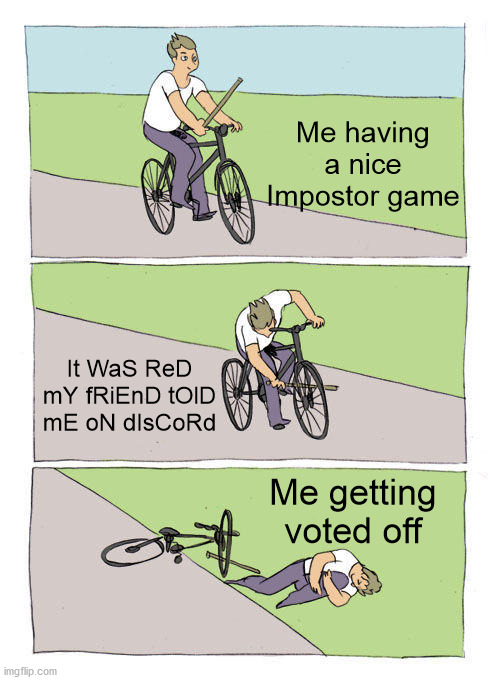 every. single. game | Me having a nice Impostor game; It WaS ReD mY fRiEnD tOlD mE oN dIsCoRd; Me getting voted off | image tagged in memes,bike fall | made w/ Imgflip meme maker
