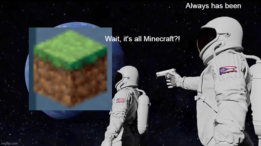 MINECRAFT | Always has been; Wait, it's all Minecraft?! | image tagged in memes,always has been | made w/ Imgflip meme maker