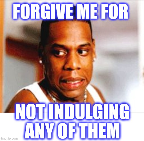 Jay-Z oops | FORGIVE ME FOR NOT INDULGING ANY OF THEM | image tagged in jay-z oops | made w/ Imgflip meme maker