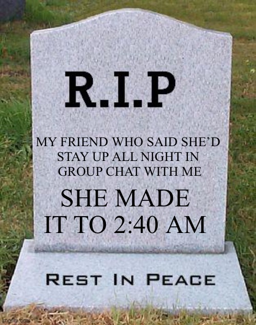 Give her a round of applause | MY FRIEND WHO SAID SHE’D 
STAY UP ALL NIGHT IN 
GROUP CHAT WITH ME; SHE MADE IT TO 2:40 AM | image tagged in rip headstone | made w/ Imgflip meme maker