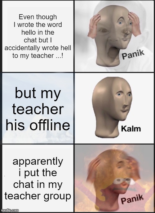 panik kalm panik in  chat group | Even though I wrote the word hello in the chat but I accidentally wrote hell to my teacher ...! but my teacher his offline; apparently i put the chat in my teacher group | image tagged in memes,panik kalm panik,funny,group chats | made w/ Imgflip meme maker