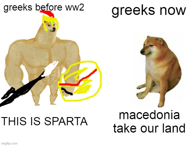 Buff Doge vs. Cheems Meme | greeks before ww2; greeks now; THIS IS SPARTA; macedonia take our land | image tagged in memes,buff doge vs cheems | made w/ Imgflip meme maker