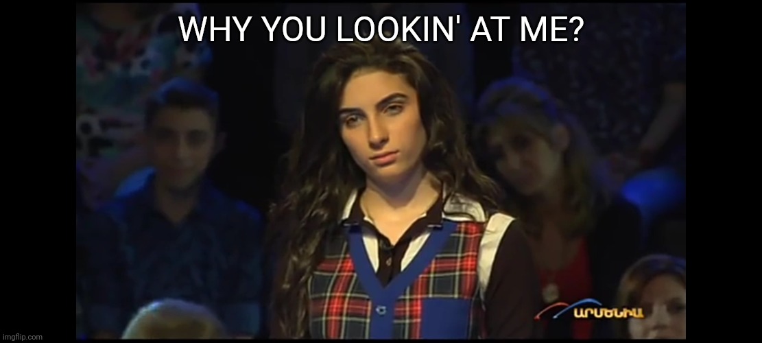 Aggressive Beautiful Armenian Woman | WHY YOU LOOKIN' AT ME? | image tagged in woman,reaction,reactions | made w/ Imgflip meme maker