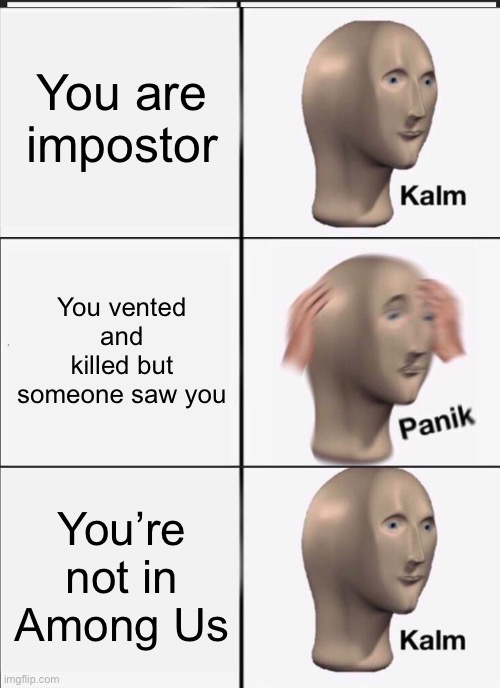 You are impostor; You vented and killed but someone saw you; You’re not in Among Us | image tagged in memes,among us,there is 1 imposter among us,panik kalm panik,reverse kalm panik,funny | made w/ Imgflip meme maker