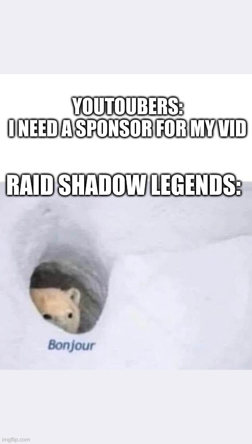 Youtoubers be like | YOUTOUBERS:
I NEED A SPONSOR FOR MY VID; RAID SHADOW LEGENDS: | image tagged in bonjour | made w/ Imgflip meme maker