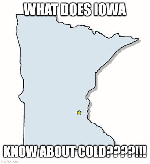 Minnesota Outline | WHAT DOES IOWA KNOW ABOUT COLD????!!! | image tagged in minnesota outline | made w/ Imgflip meme maker