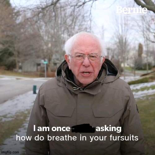 and i think furries are good i never used to but now i realized theyre awesome | how do breathe in your fursuits | image tagged in memes,furry,furries,fursuit | made w/ Imgflip meme maker