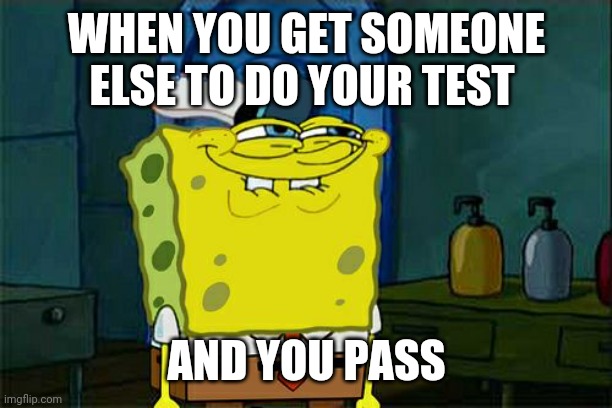 Lol | WHEN YOU GET SOMEONE ELSE TO DO YOUR TEST; AND YOU PASS | image tagged in memes,don't you squidward | made w/ Imgflip meme maker
