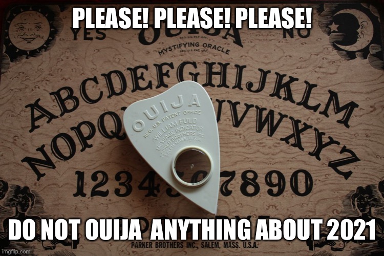 Just leave it in the box this year! |  PLEASE! PLEASE! PLEASE! DO NOT OUIJA  ANYTHING ABOUT 2021 | image tagged in ouija board,2021 | made w/ Imgflip meme maker