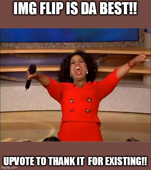 C'mon just show your appreciation :P |  IMG FLIP IS DA BEST!! UPVOTE TO THANK IT  FOR EXISTING!! | image tagged in memes,oprah you get a,appreciation,imgflip | made w/ Imgflip meme maker