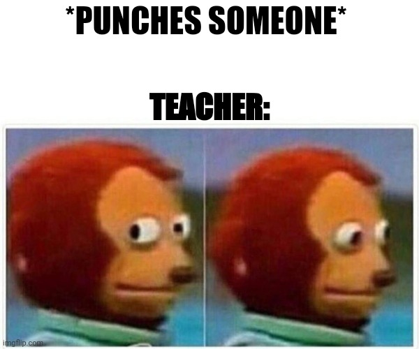 What teachers do | *PUNCHES SOMEONE*; TEACHER: | image tagged in memes,monkey puppet | made w/ Imgflip meme maker