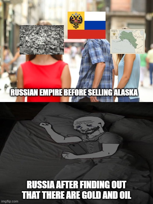 A huge mistake | RUSSIAN EMPIRE BEFORE SELLING ALASKA; RUSSIA AFTER FINDING OUT THAT THERE ARE GOLD AND OIL | image tagged in memes,distracted boyfriend,history,historical meme,russia,alaska | made w/ Imgflip meme maker