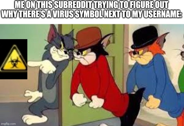 meanwhile on r/dankmemes | ME ON THIS SUBREDDIT TRYING TO FIGURE OUT WHY THERE'S A VIRUS SYMBOL NEXT TO MY USERNAME: | image tagged in tom and jerry goon,reddit | made w/ Imgflip meme maker