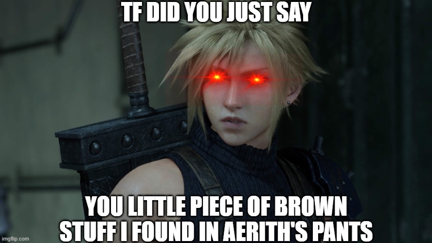 CloudFF7R | TF DID YOU JUST SAY YOU LITTLE PIECE OF BROWN STUFF I FOUND IN AERITH'S PANTS | image tagged in cloudff7r | made w/ Imgflip meme maker
