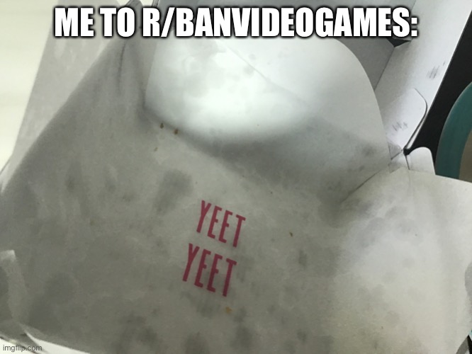 yeet yeet in a french fry box | ME TO R/BANVIDEOGAMES: | image tagged in yeet yeet in a french fry box | made w/ Imgflip meme maker