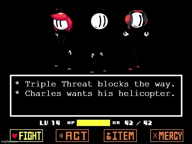 Triple Threat blocks the way. | * Triple Threat blocks the way.
* Charles wants his helicopter. | image tagged in empty undertale battle,memes,undertale,henry stickmin | made w/ Imgflip meme maker