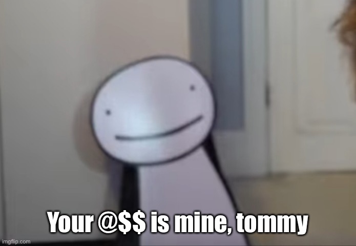 Your @$$ is mine, tommy | made w/ Imgflip meme maker