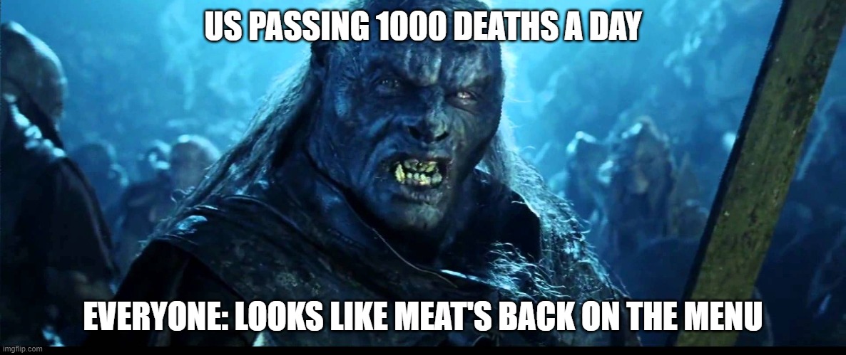 meats back on the menu | US PASSING 1000 DEATHS A DAY; EVERYONE: LOOKS LIKE MEAT'S BACK ON THE MENU | image tagged in looks like meat's back on the menu boys | made w/ Imgflip meme maker