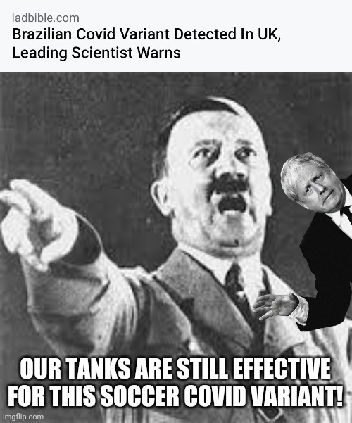 Bruh | OUR TANKS ARE STILL EFFECTIVE FOR THIS SOCCER COVID VARIANT! | image tagged in hitler gutaj,covid 19 | made w/ Imgflip meme maker