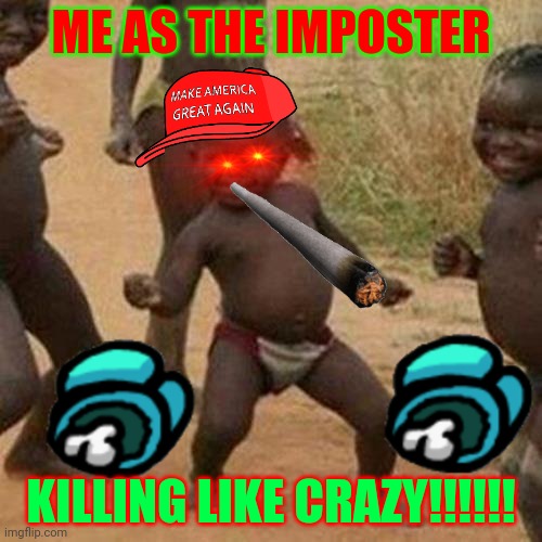 when they get excited fo being the imposter | ME AS THE IMPOSTER; KILLING LIKE CRAZY!!!!!! | image tagged in memes,third world success kid | made w/ Imgflip meme maker