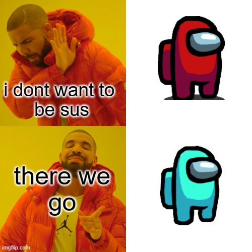 Drake Hotline Bling | i dont want to 
be sus; there we
go | image tagged in memes,drake hotline bling | made w/ Imgflip meme maker