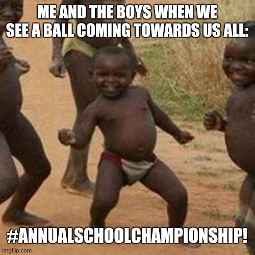 Third World Success Kid Meme | ME AND THE BOYS WHEN WE SEE A BALL COMING TOWARDS US ALL:; #ANNUALSCHOOLCHAMPIONSHIP! | image tagged in memes,success kid,soccer | made w/ Imgflip meme maker