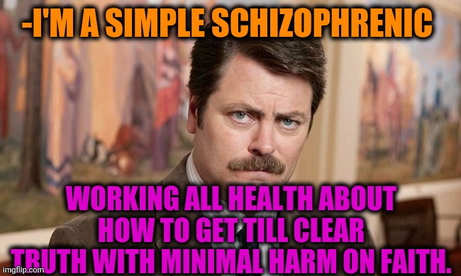 -Be simple like no one. | -I'M A SIMPLE SCHIZOPHRENIC; WORKING ALL HEALTH ABOUT HOW TO GET TILL CLEAR TRUTH WITH MINIMAL HARM ON FAITH. | image tagged in i'm a simple man,ron swanson,schizophrenia,faith in humanity,truth hurts,funny memes | made w/ Imgflip meme maker