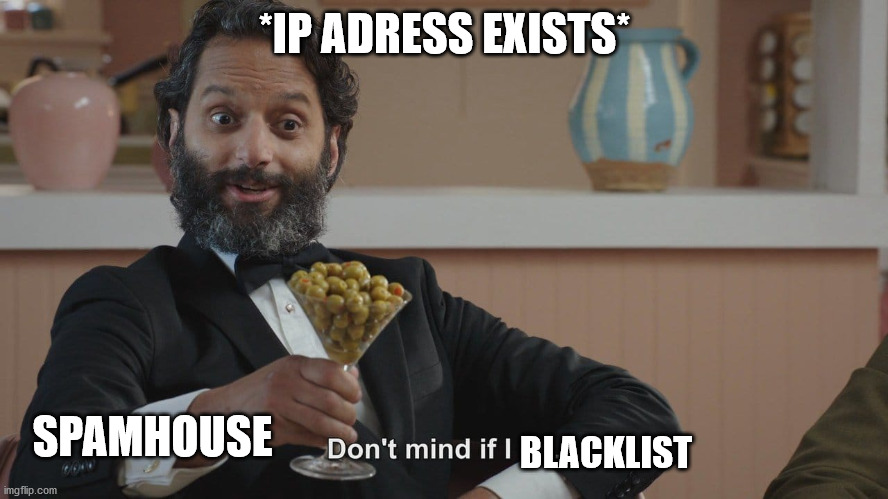 Spamhouse again | *IP ADRESS EXISTS*; SPAMHOUSE; BLACKLIST | image tagged in don't mind if i do | made w/ Imgflip meme maker