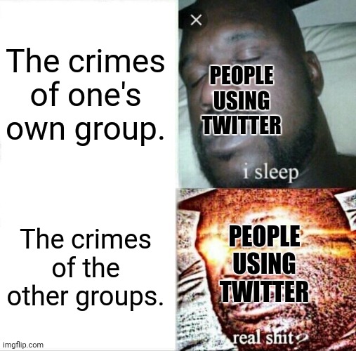 Sleeping Shaq | The crimes of one's own group. PEOPLE USING TWITTER; The crimes of the other groups. PEOPLE USING TWITTER | image tagged in memes,sleeping shaq,gangsters | made w/ Imgflip meme maker