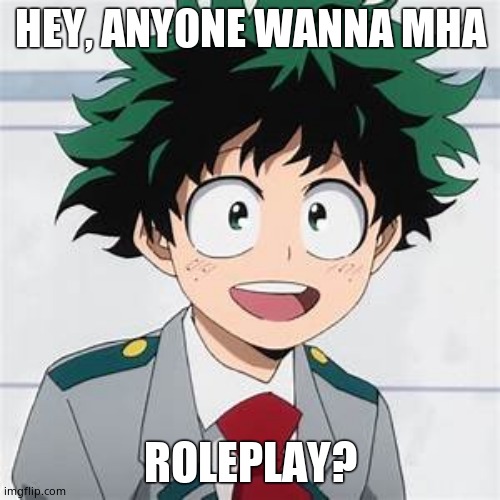 If so, add me on a memechat so we can! | HEY, ANYONE WANNA MHA; ROLEPLAY? | image tagged in deku | made w/ Imgflip meme maker