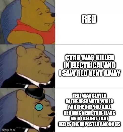 Fancy pooh | RED; CYAN WAS KILLED IN ELECTRICAL AND I SAW RED VENT AWAY; TEAL WAS SLAYED IN THE AREA WITH WIRES AND THE ONE YOU CALL RED WAS NEAR. THIS LEADS ME TO BELIEVE THAT RED IS THE IMPOSTER AMONG US | image tagged in fancy pooh | made w/ Imgflip meme maker