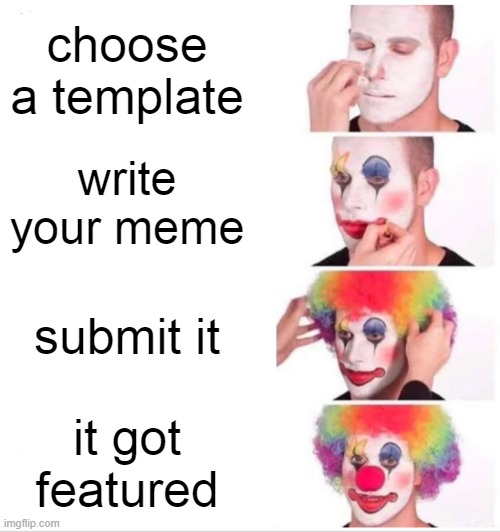 how to make a meme | choose a template; write your meme; submit it; it got featured | image tagged in memes,clown applying makeup | made w/ Imgflip meme maker