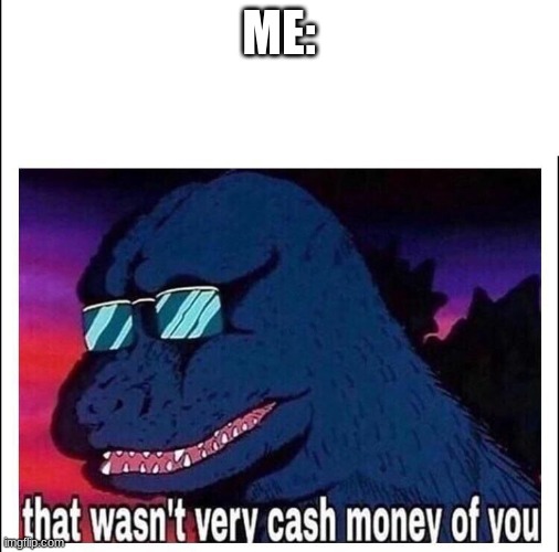 That wasn’t very cash money | ME: | image tagged in that wasn t very cash money | made w/ Imgflip meme maker