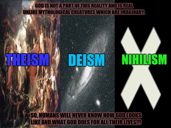 Blank White Template | GOD IS NOT A PART OF THIS REALITY AND IS REAL UNLIKE MYTHOLOGICAL CREATURES WHICH ARE IMAGINARY. NIHILISM; DEISM; THEISM; SO, HUMANS WILL NEVER KNOW HOW GOD LOOKS LIKE AND WHAT GOD DOES FOR ALL THEIR LIVES!!! | image tagged in memes,unknown,in god we trust | made w/ Imgflip meme maker
