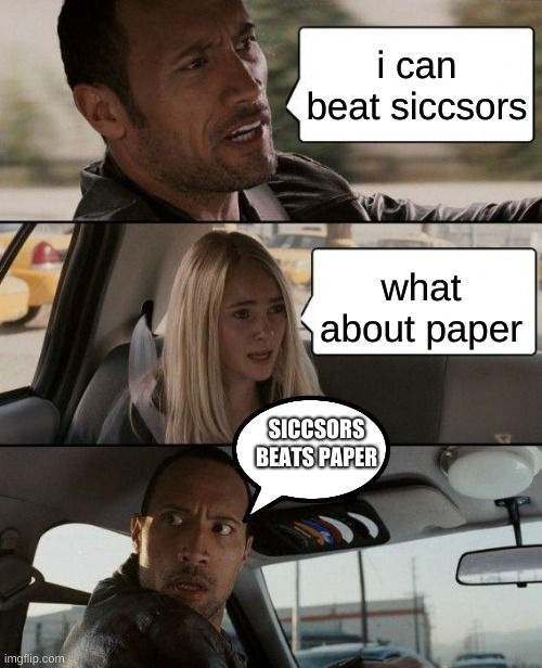 The Rock Driving Meme | i can beat siccsors; what about paper; SICCSORS BEATS PAPER | image tagged in memes,the rock driving | made w/ Imgflip meme maker