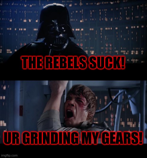 Star Wars No Meme | THE REBELS SUCK! UR GRINDING MY GEARS! | image tagged in memes,star wars no | made w/ Imgflip meme maker