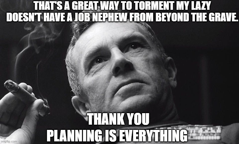 THAT'S A GREAT WAY TO TORMENT MY LAZY DOESN'T HAVE A JOB NEPHEW FROM BEYOND THE GRAVE. THANK YOU PLANNING IS EVERYTHING | made w/ Imgflip meme maker