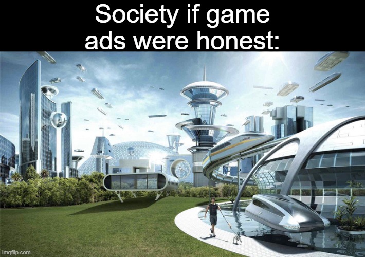 Game developers, please don't make misleading ads. | Society if game ads were honest: | image tagged in memes,the future world if | made w/ Imgflip meme maker