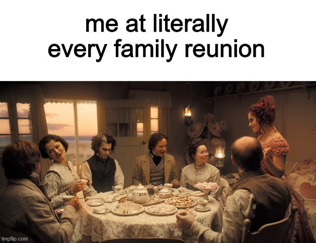 me at literally every family reunion | image tagged in dankmemes | made w/ Imgflip meme maker