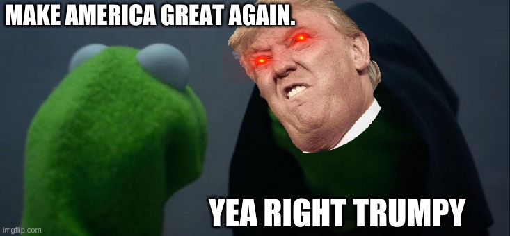 Evil Kermit | MAKE AMERICA GREAT AGAIN. YEA RIGHT TRUMPY | image tagged in memes,evil kermit | made w/ Imgflip meme maker