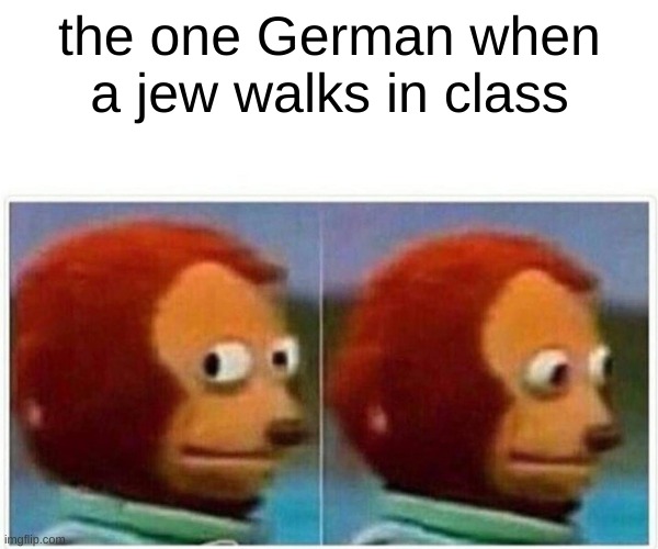Monkey Puppet Meme | the one German when a jew walks in class | image tagged in memes,monkey puppet | made w/ Imgflip meme maker