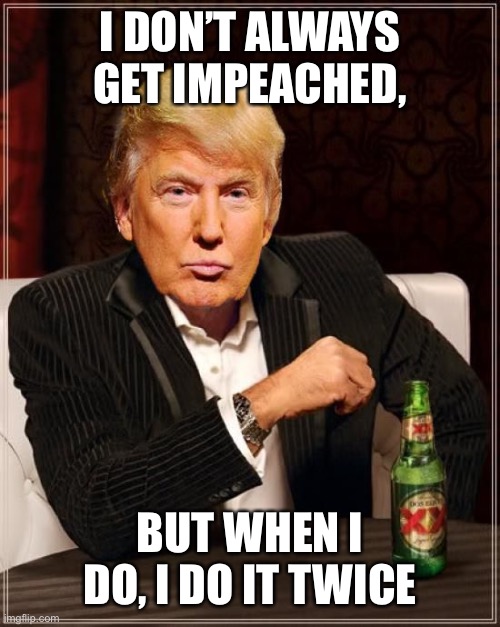 Trump impeached twice | I DON’T ALWAYS GET IMPEACHED, BUT WHEN I DO, I DO IT TWICE | image tagged in trump most interesting man in the world | made w/ Imgflip meme maker
