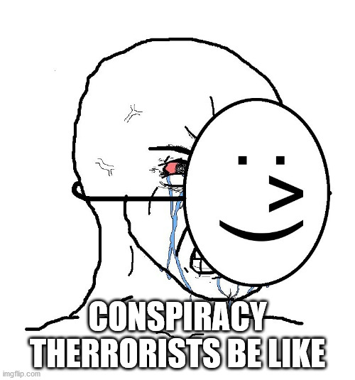 Pretending To Be Happy, Hiding Crying Behind A Mask | CONSPIRACY THERRORISTS BE LIKE | image tagged in pretending to be happy hiding crying behind a mask | made w/ Imgflip meme maker