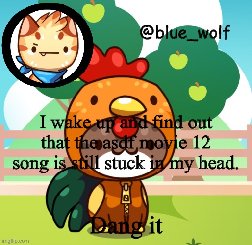 I wake up and find out that the asdf movie 12 song is still stuck in my head. Dang it | image tagged in blue wolfs announcement thing | made w/ Imgflip meme maker