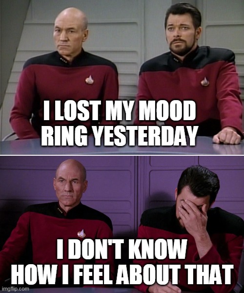 Picard Riker listening to a pun | I LOST MY MOOD RING YESTERDAY; I DON'T KNOW HOW I FEEL ABOUT THAT | image tagged in picard riker listening to a pun | made w/ Imgflip meme maker
