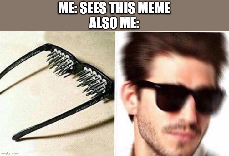 unsee glasses | ME: SEES THIS MEME
ALSO ME: | image tagged in unsee glasses | made w/ Imgflip meme maker