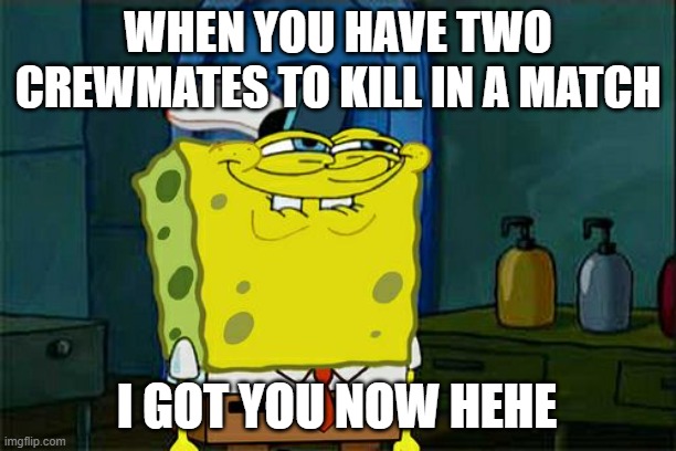 when two crewmates are in the match | WHEN YOU HAVE TWO CREWMATES TO KILL IN A MATCH; I GOT YOU NOW HEHE | image tagged in memes,don't you squidward | made w/ Imgflip meme maker