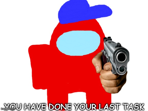You have done your last task | image tagged in you have done your last task | made w/ Imgflip meme maker