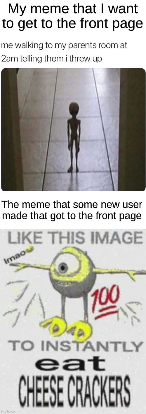 How did this happen | My meme that I want to get to the front page; The meme that some new user made that got to the front page | image tagged in memes,funny,mike wazowski | made w/ Imgflip meme maker