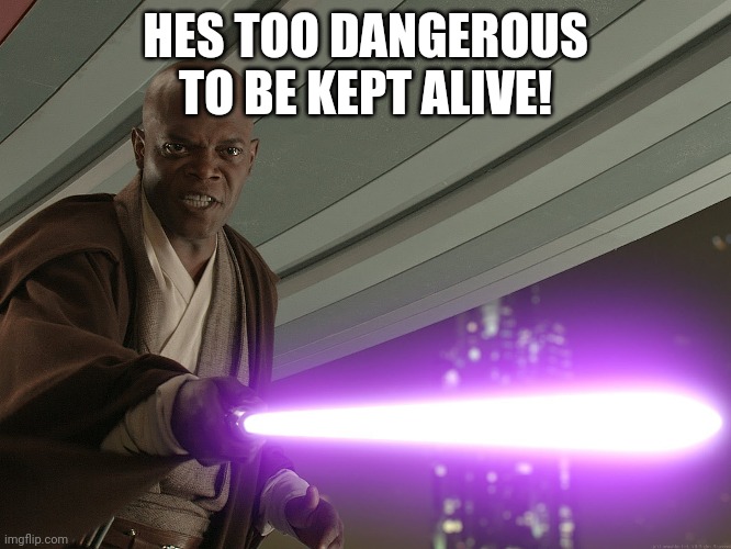 He's too dangerous to be left alive! | HES TOO DANGEROUS TO BE KEPT ALIVE! | image tagged in he's too dangerous to be left alive | made w/ Imgflip meme maker